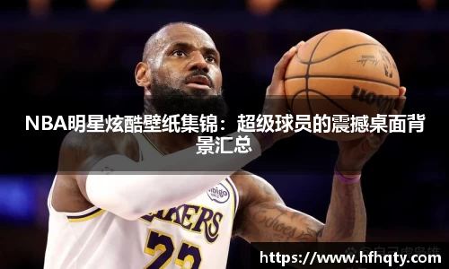 NBA明星炫酷壁纸集锦：超级球员的震撼桌面背景汇总