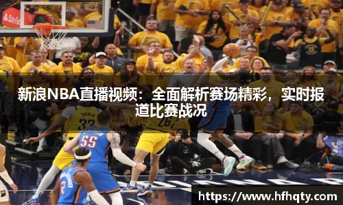新浪NBA直播视频：全面解析赛场精彩，实时报道比赛战况